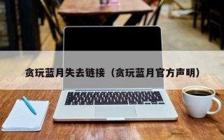 贪玩蓝月失去链接（贪玩蓝月官方声明）