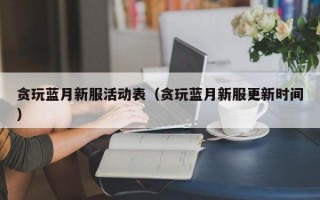 贪玩蓝月新服活动表（贪玩蓝月新服更新时间）