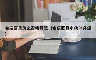 贪玩蓝月怎么召唤月灵（贪玩蓝月小伙伴升级）